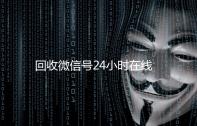 回收微信号24小时在线秒结（24小时在线回收微信账号）
