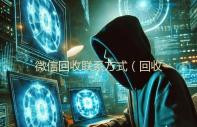 微信回收联系方式（回收微信24小时）